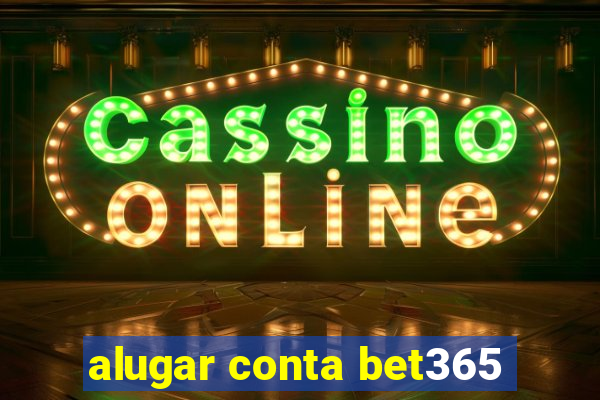 alugar conta bet365